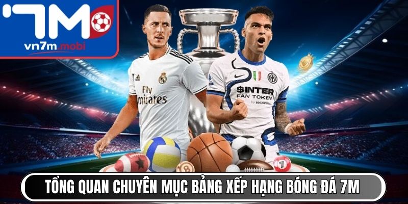 Tổng quan chuyên mục bảng xếp hạng bóng đá 7M