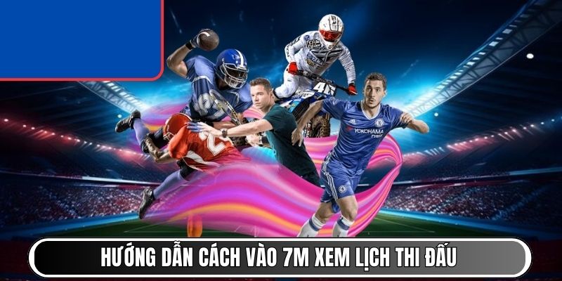 Hướng dẫn cách vào 7M xem lịch thi đấu