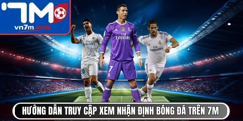 Hướng dẫn truy cập xem nhận định bóng đá hôm nay trên 7M